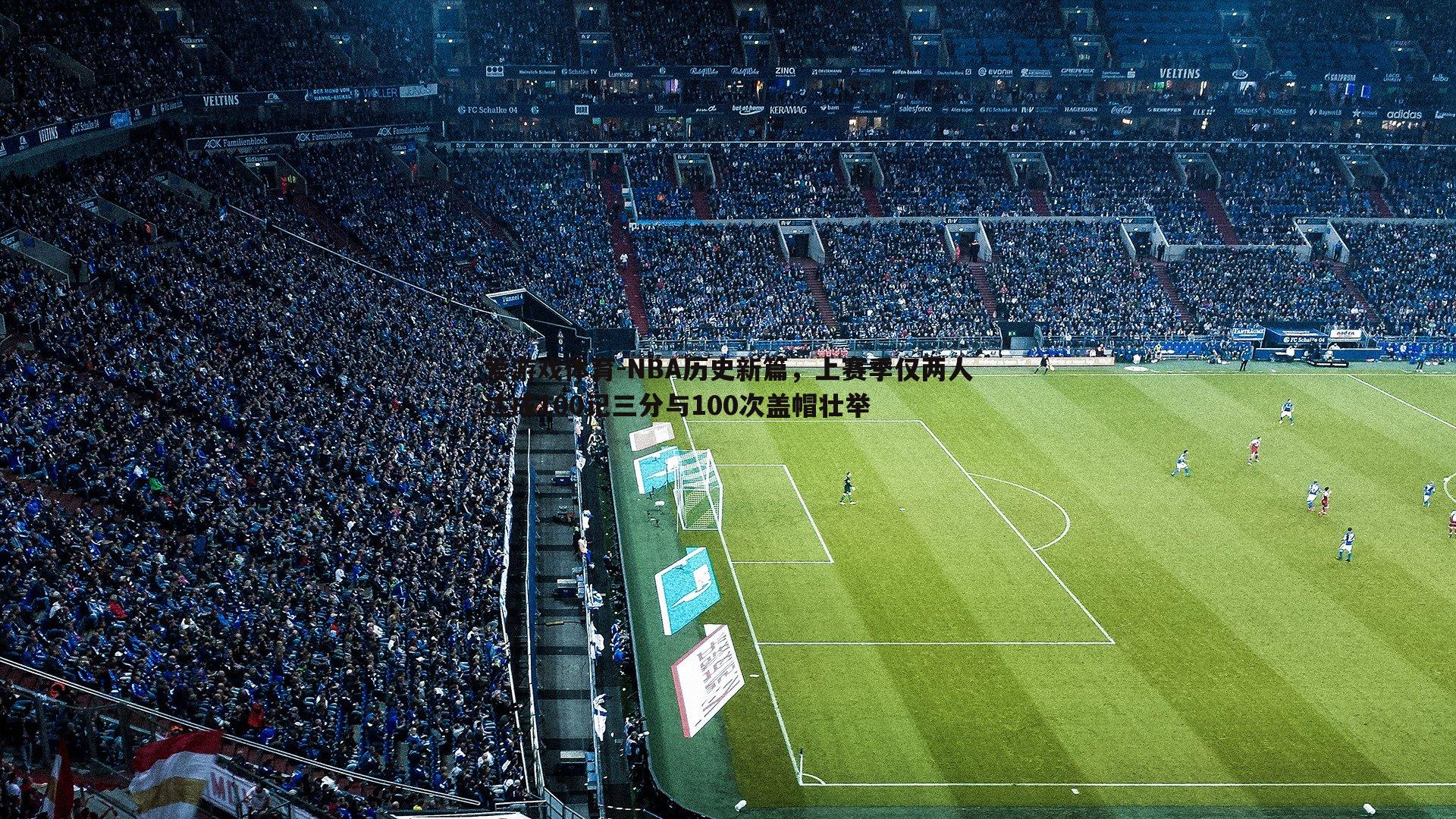 NBA历史新篇，上赛季仅两人达成100记三分与100次盖帽壮举