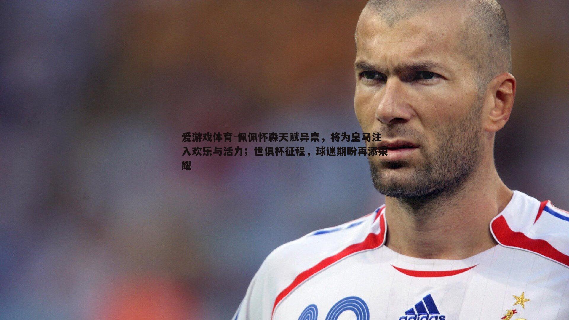 佩佩怀森天赋异禀，将为皇马注入欢乐与活力；世俱杯征程，球迷期盼再添荣耀