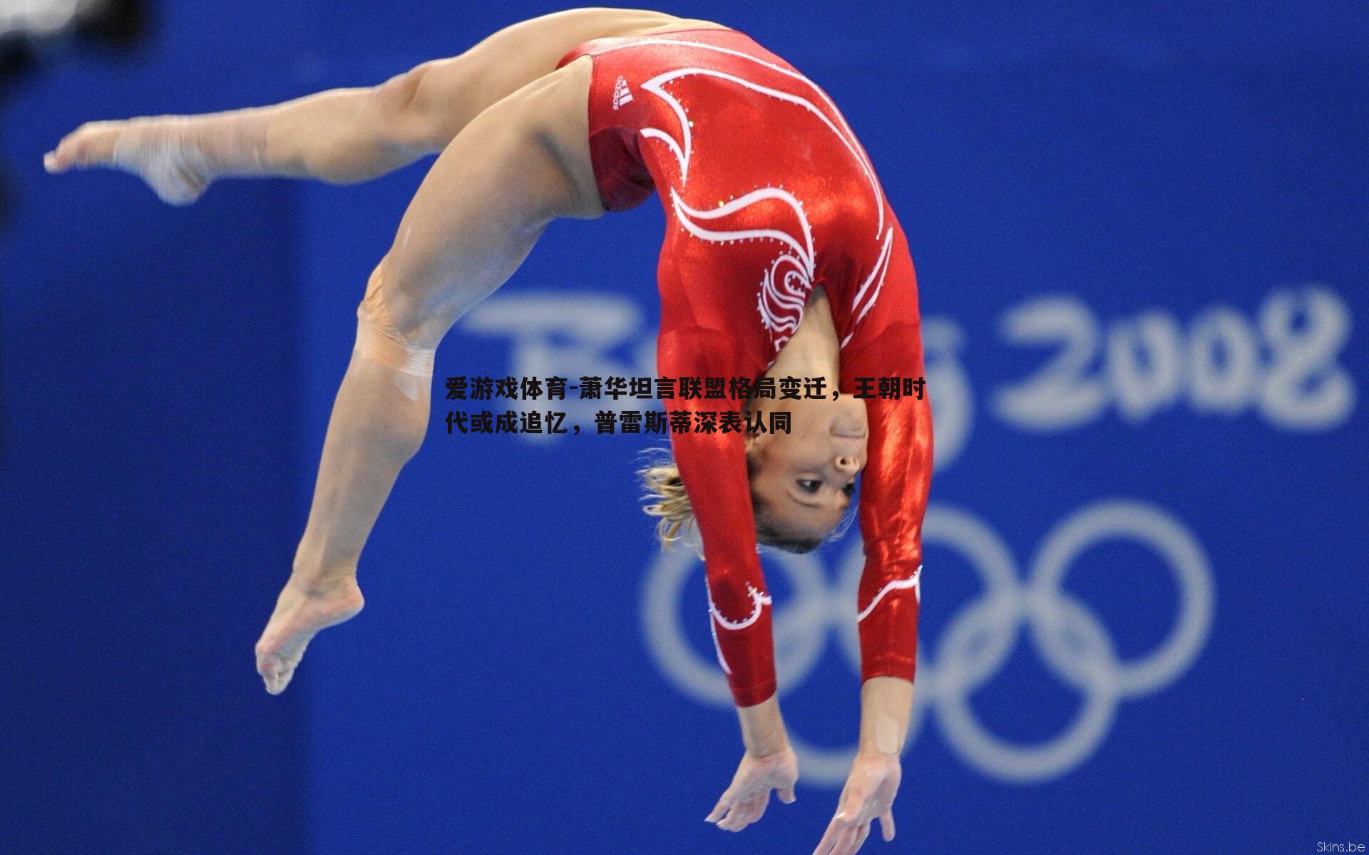 萧华坦言联盟格局变迁,王朝时代或成追忆,普雷斯蒂深表认同